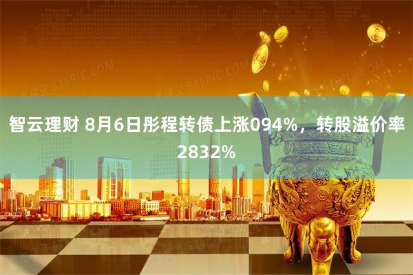 智云理财 8月6日彤程转债上涨094%，转股溢价率2832%