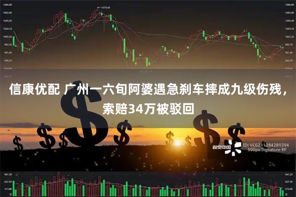 信康优配 广州一六旬阿婆遇急刹车摔成九级伤残，索赔34万被驳回