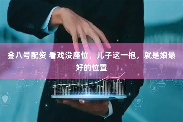 金八号配资 看戏没座位，儿子这一抱，就是娘最好的位置