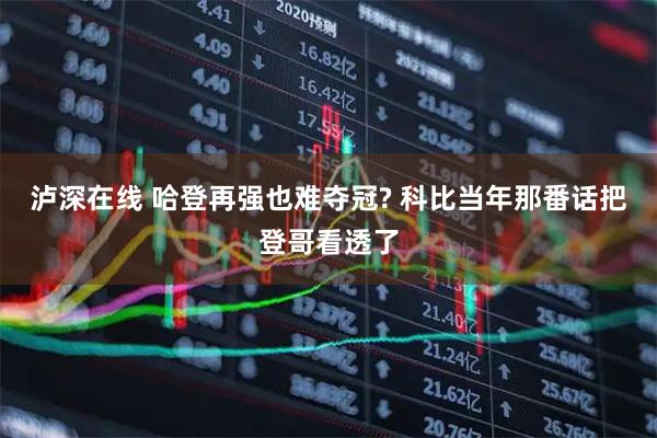 泸深在线 哈登再强也难夺冠? 科比当年那番话把登哥看透了
