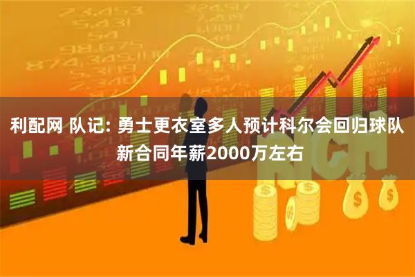 利配网 队记: 勇士更衣室多人预计科尔会回归球队 新合同年薪2000万左右