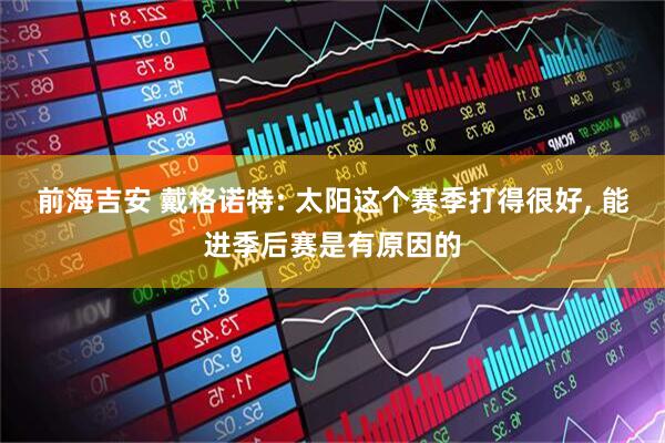 前海吉安 戴格诺特: 太阳这个赛季打得很好, 能进季后赛是有原因的