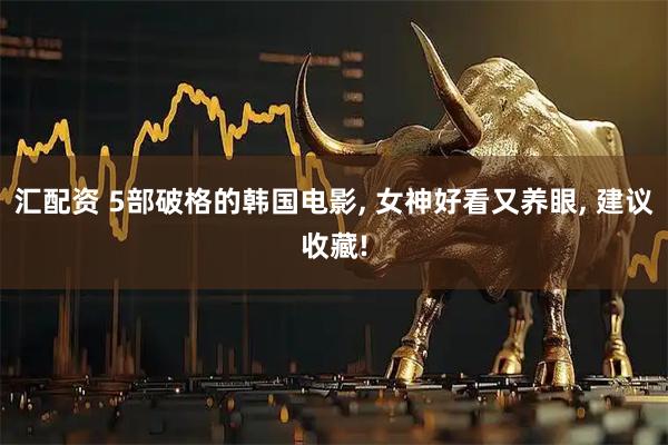 汇配资 5部破格的韩国电影, 女神好看又养眼, 建议收藏!