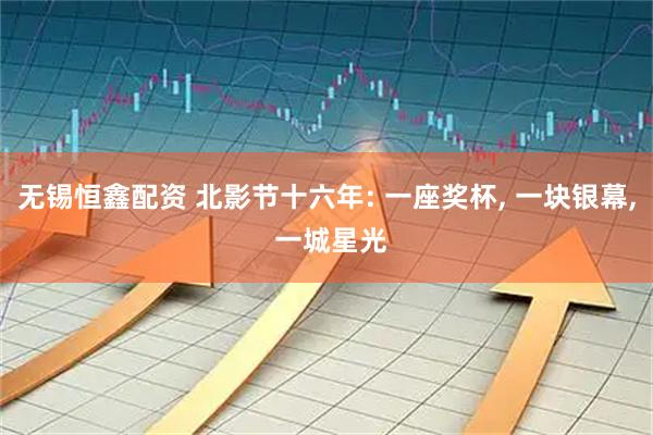 无锡恒鑫配资 北影节十六年: 一座奖杯, 一块银幕, 一城星光