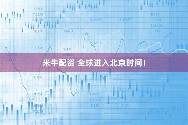 米牛配资 全球进入北京时间！
