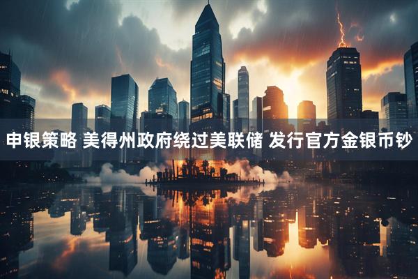 申银策略 美得州政府绕过美联储 发行官方金银币钞