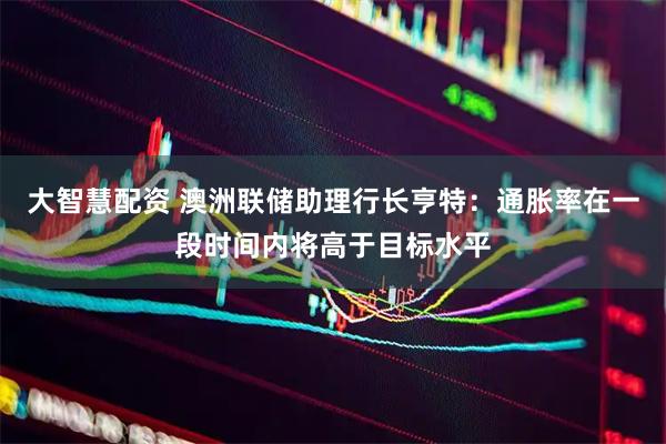 大智慧配资 澳洲联储助理行长亨特：通胀率在一段时间内将高于目标水平