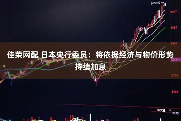 佳荣网配 日本央行委员：将依据经济与物价形势持续加息
