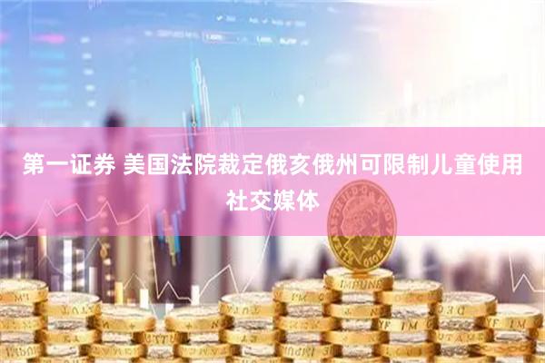 第一证券 美国法院裁定俄亥俄州可限制儿童使用社交媒体