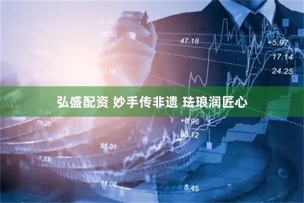 弘盛配资 妙手传非遗 珐琅润匠心