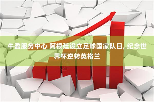 牛盈服务中心 阿根廷设立足球国家队日, 纪念世界杯逆转英格兰