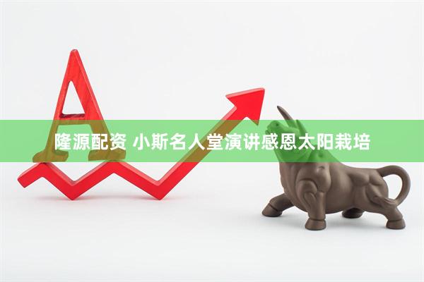 隆源配资 小斯名人堂演讲感恩太阳栽培