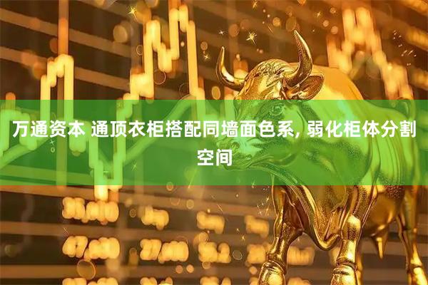 万通资本 通顶衣柜搭配同墙面色系, 弱化柜体分割空间