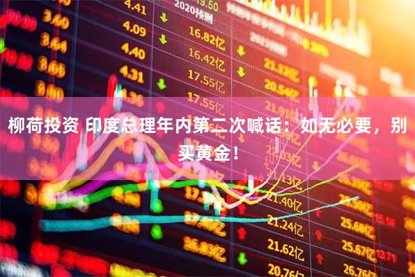 柳荷投资 印度总理年内第二次喊话：如无必要，别买黄金！